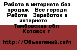 Работа в интернете без продаж - Все города Работа » Заработок в интернете   . Тамбовская обл.,Котовск г.